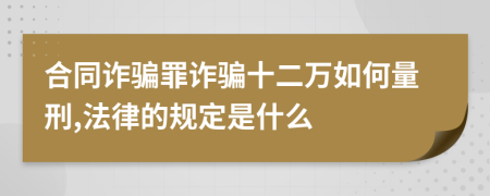 合同诈骗罪诈骗十二万如何量刑,法律的规定是什么