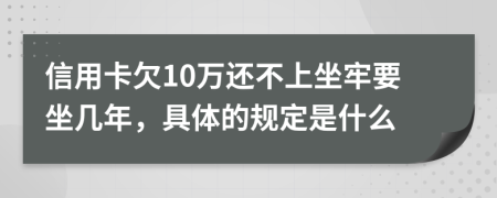 信用卡欠10万还不上坐牢要坐几年，具体的规定是什么