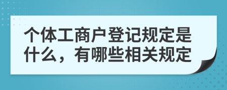 个体工商户登记规定是什么，有哪些相关规定