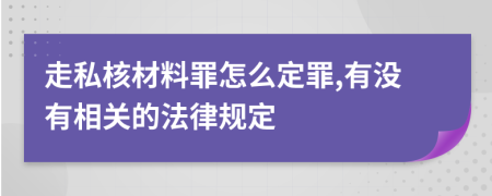 走私核材料罪怎么定罪,有没有相关的法律规定