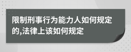 限制刑事行为能力人如何规定的,法律上该如何规定