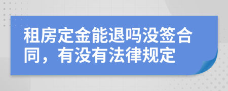 租房定金能退吗没签合同，有没有法律规定