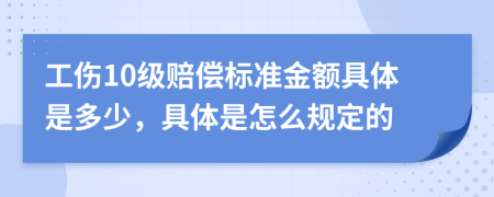 工伤10级赔偿标准金额具体是多少，具体是怎么规定的