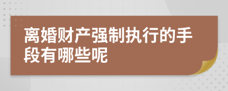 离婚财产强制执行的手段有哪些呢