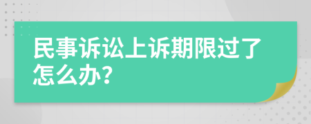 民事诉讼上诉期限过了怎么办？