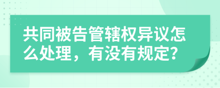 共同被告管辖权异议怎么处理，有没有规定？