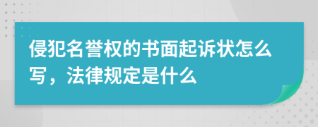 侵犯名誉权的书面起诉状怎么写，法律规定是什么