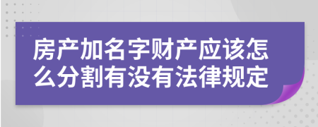 房产加名字财产应该怎么分割有没有法律规定