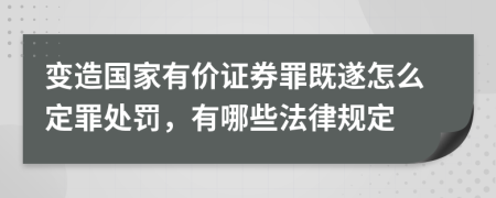 变造国家有价证券罪既遂怎么定罪处罚，有哪些法律规定