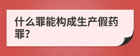 什么罪能构成生产假药罪？