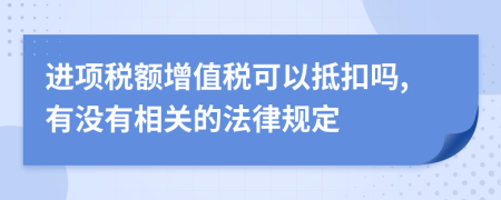 进项税额增值税可以抵扣吗,有没有相关的法律规定