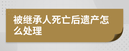 被继承人死亡后遗产怎么处理