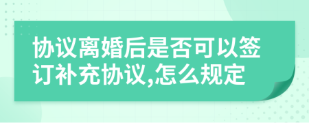 协议离婚后是否可以签订补充协议,怎么规定