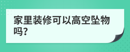 家里装修可以高空坠物吗？