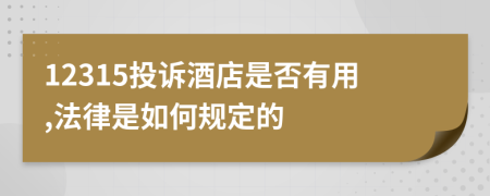 12315投诉酒店是否有用,法律是如何规定的