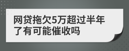 网贷拖欠5万超过半年了有可能催收吗