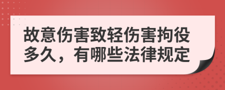 故意伤害致轻伤害拘役多久，有哪些法律规定