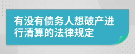 有没有债务人想破产进行清算的法律规定