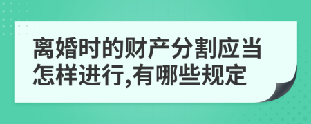 离婚时的财产分割应当怎样进行,有哪些规定