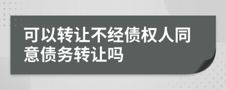 可以转让不经债权人同意债务转让吗