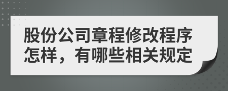 股份公司章程修改程序怎样，有哪些相关规定