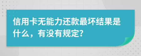 信用卡无能力还款最坏结果是什么，有没有规定？