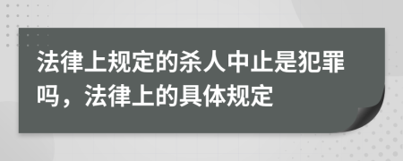 法律上规定的杀人中止是犯罪吗，法律上的具体规定