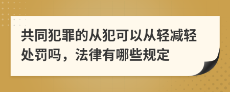 共同犯罪的从犯可以从轻减轻处罚吗，法律有哪些规定