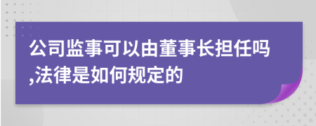 公司监事可以由董事长担任吗,法律是如何规定的