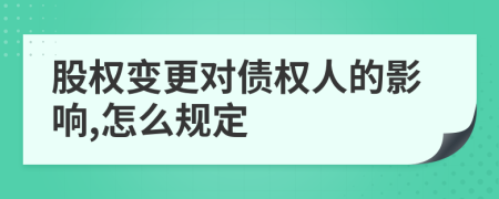 股权变更对债权人的影响,怎么规定