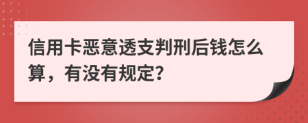 信用卡恶意透支判刑后钱怎么算，有没有规定？