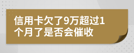 信用卡欠了9万超过1个月了是否会催收