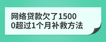 网络贷款欠了15000超过1个月补救方法