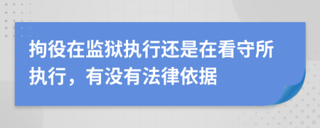 拘役在监狱执行还是在看守所执行，有没有法律依据