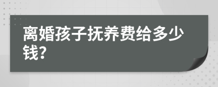 离婚孩子抚养费给多少钱？