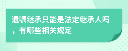 遗嘱继承只能是法定继承人吗，有哪些相关规定