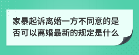 家暴起诉离婚一方不同意的是否可以离婚最新的规定是什么