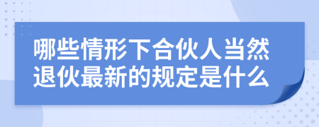 哪些情形下合伙人当然退伙最新的规定是什么