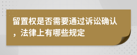 留置权是否需要通过诉讼确认，法律上有哪些规定