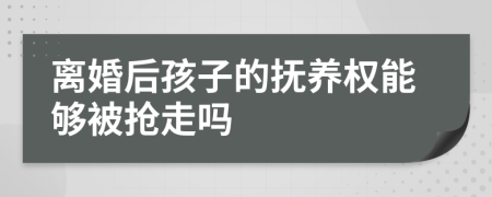 离婚后孩子的抚养权能够被抢走吗