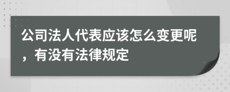 公司法人代表应该怎么变更呢，有没有法律规定