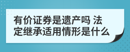 有价证券是遗产吗 法定继承适用情形是什么