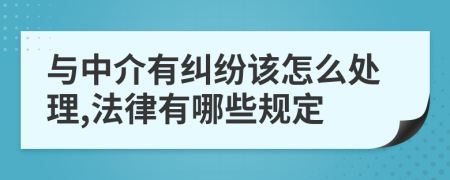 与中介有纠纷该怎么处理,法律有哪些规定