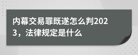 内幕交易罪既遂怎么判2023，法律规定是什么