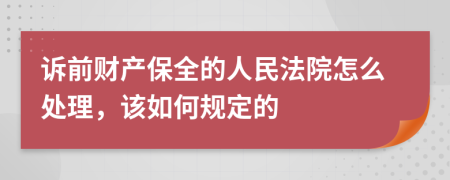 诉前财产保全的人民法院怎么处理，该如何规定的