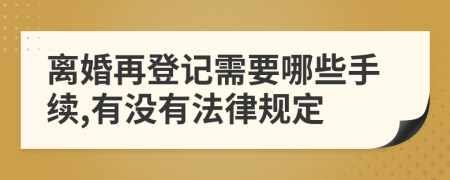 离婚再登记需要哪些手续,有没有法律规定