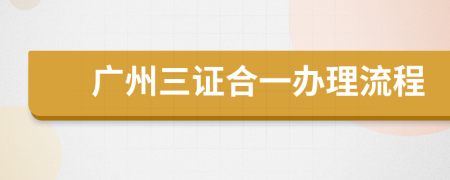 广州三证合一办理流程