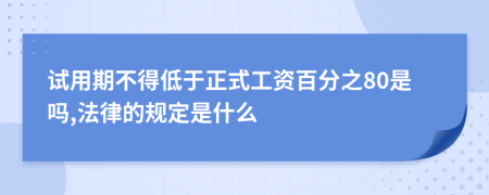 试用期不得低于正式工资百分之80是吗,法律的规定是什么