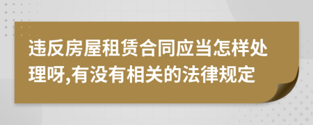 违反房屋租赁合同应当怎样处理呀,有没有相关的法律规定