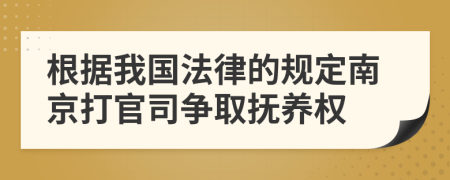 根据我国法律的规定南京打官司争取抚养权